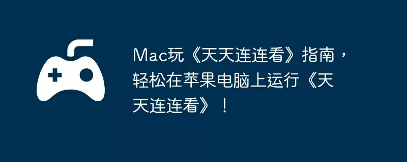 Mac玩《天天连连看》指南，轻松在苹果电脑上运行《天天连连看》！