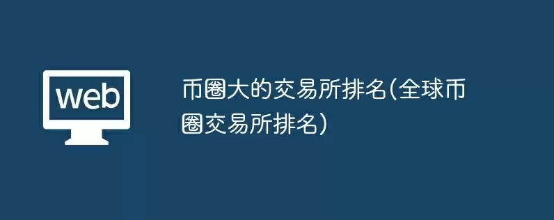 币圈大的交易所排名(全球币圈交易所排名)
