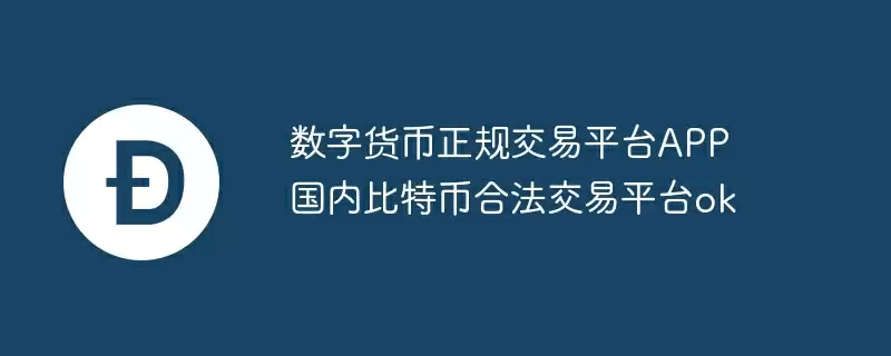 数字货币正规交易平台app 国内比特币合法交易平台ok