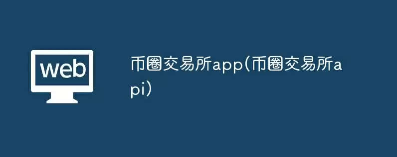 币圈交易所app(币圈交易所api)