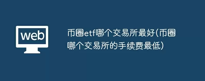 币圈etf哪个交易所最好(币圈哪个交易所的手续费最低)