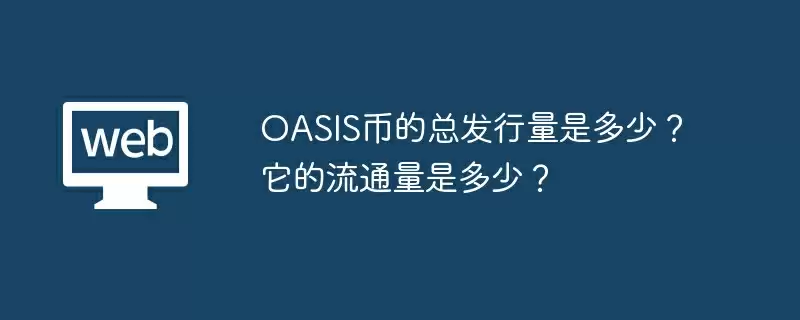 OASIS币的总发行量是多少？ 它的流通量是多少？