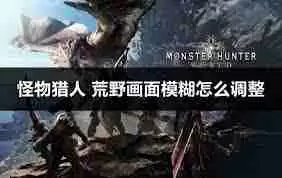 怪物猎人荒野如何提高清晰度-改善游戏画质方法