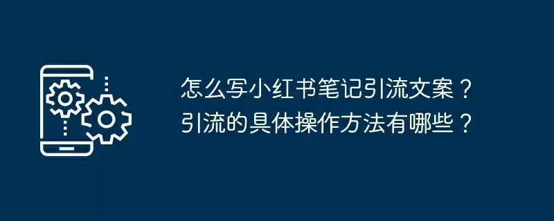 怎么写小红书笔记引流文案？引流的具体操作方法有哪些？