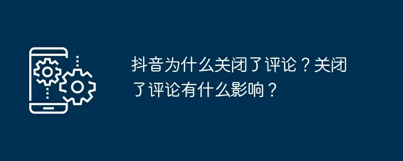 抖音为什么关闭了评论?关闭了评论有什么影响?