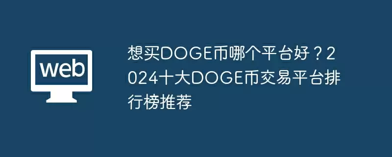 想买DOGE币哪个平台好？2024十大DOGE币交易平台排行榜推荐