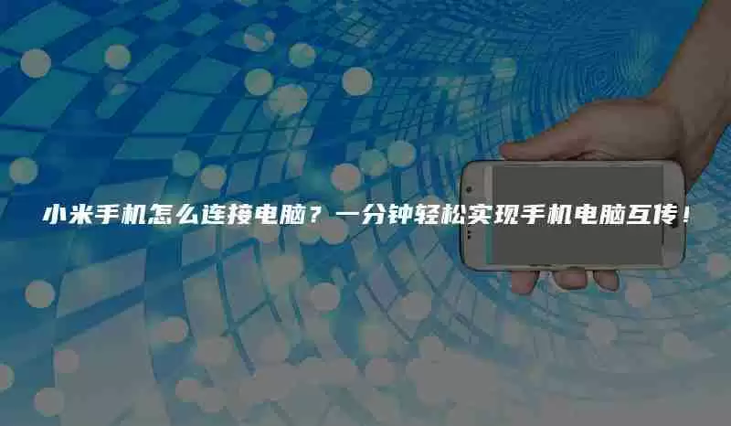 小米手机怎么连接电脑?一分钟轻松实现手机电脑互传!