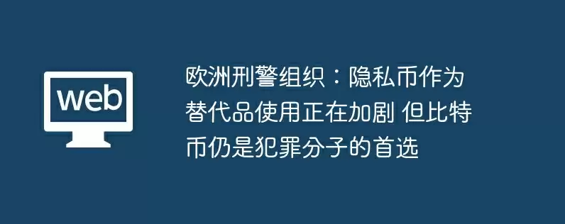 欧洲刑警组织：隐私币作为替代品使用正在加剧 但比特币仍是犯罪分子的首选