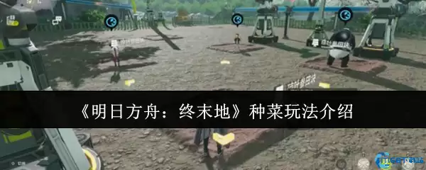 明日方舟终末地种菜全攻略 末日农场主养成指南