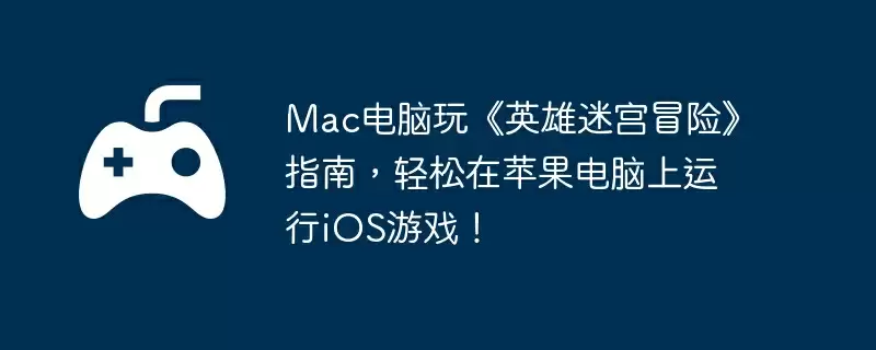 Mac电脑玩《英雄迷宫冒险》指南，轻松在苹果电脑上运行iOS游戏！