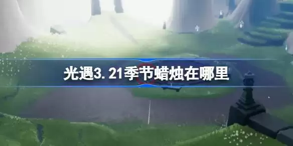 光遇3.21季节蜡烛在哪里 光遇3月21日季节蜡烛位置攻略