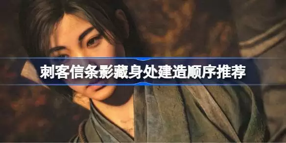 刺客信条影藏身处该怎么建造 刺客信条影藏身处建造顺序推荐