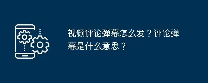 视频评论弹幕怎么发?评论弹幕是什么意思?