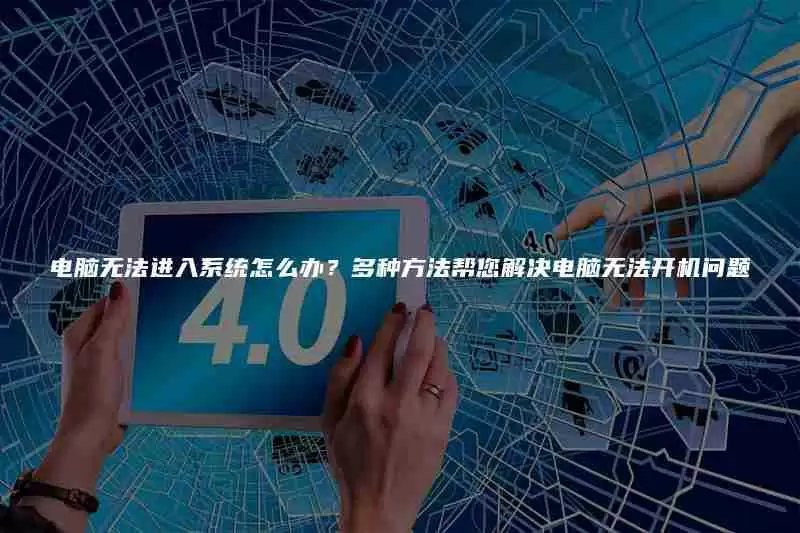 电脑无法进入系统怎么办?多种方法帮您解决电脑无法开机问题