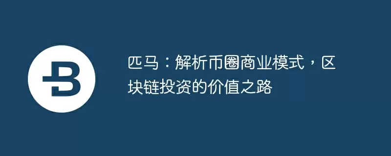 匹马：解析币圈商业模式，区块链投资的价值之路