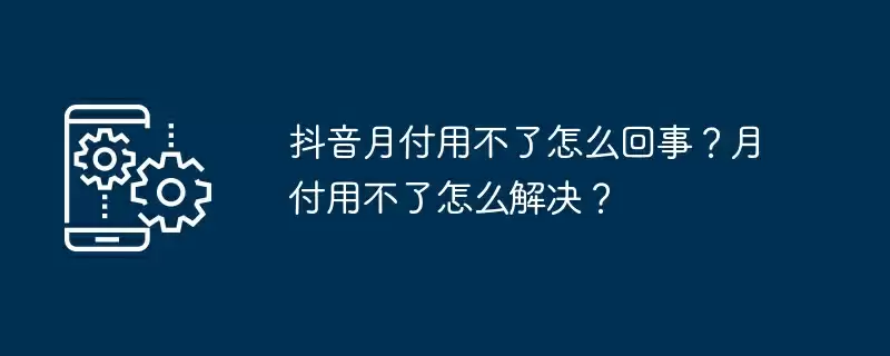 抖音月付用不了怎么回事？月付用不了怎么解决？