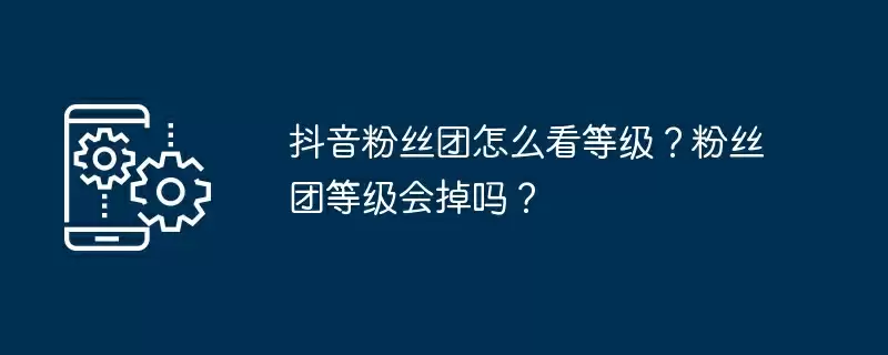 抖音粉丝团怎么看等级？粉丝团等级会掉吗？