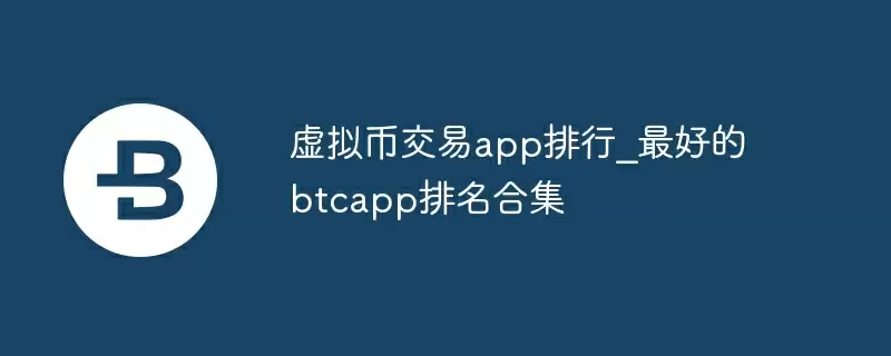 虚拟币交易app排行_最好的btcapp排名合集