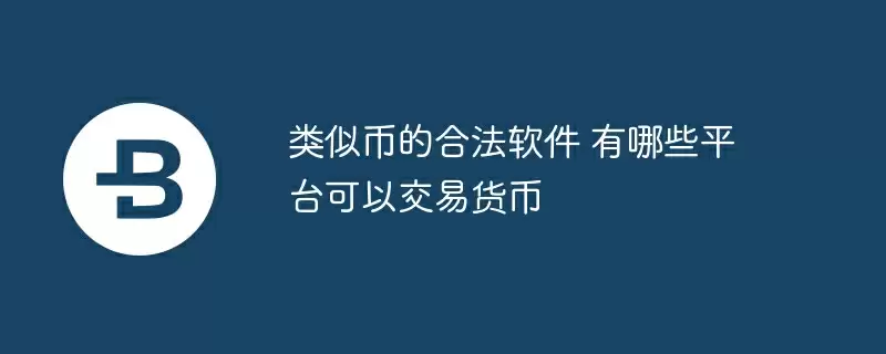 类似币的合法软件 有哪些平台可以交易货币