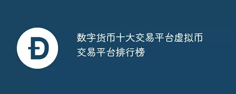 数字货币十大交易平台虚拟币交易平台排行榜