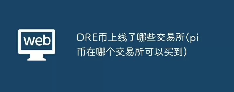 dre币上线了哪些交易所(pi币在哪个交易所可以买到)