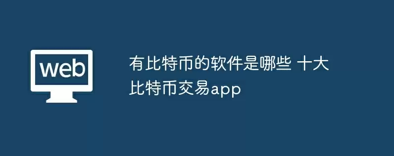 有比特币的软件是哪些 十大比特币交易app
