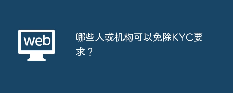 哪些人或机构可以免除KYC要求？