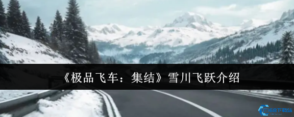 极品飞车集结雪川飞跃全攻略 冰雪赛道漂移技巧大公开