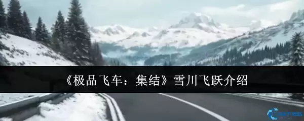极品飞车集结雪川飞跃全攻略 冰雪赛道漂移技巧大公开