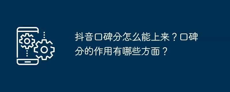 抖音口碑分怎么能上来?口碑分的作用有哪些方面?