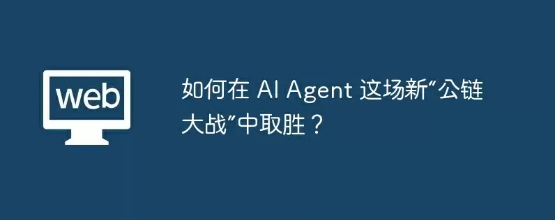 如何在 ai agent 这场新“公链大战”中取胜？