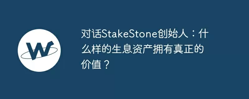 对话stakestone创始人：什么样的生息资产拥有真正的价值？