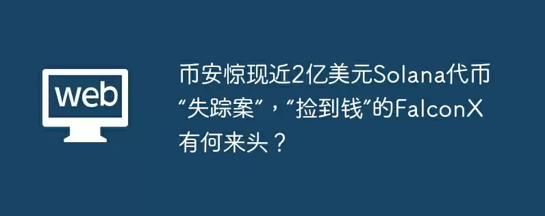 币安惊现近2亿美元solana代币“失踪案”，“捡到钱”的falconx有何来头？