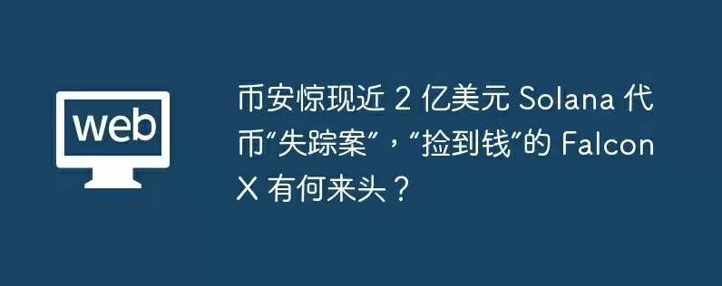 币安惊现近 2 亿美元 solana 代币“失踪案”，“捡到钱”的 falconx 有何来头？