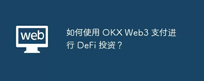 如何使用 OKX Web3 支付进行 DeFi 投资？