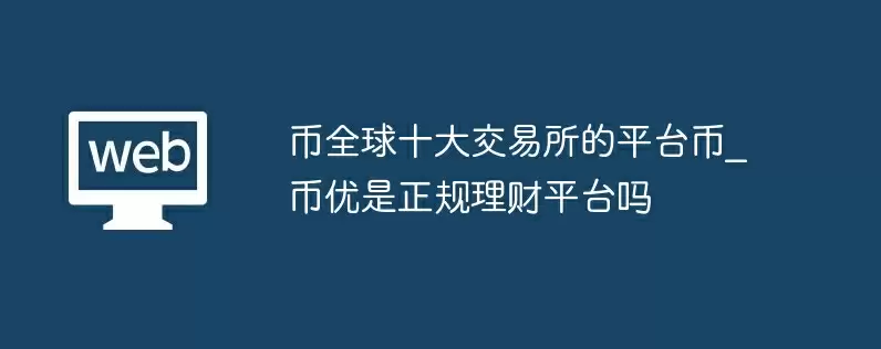 币全球十大交易所的平台币_币优是正规理财平台吗