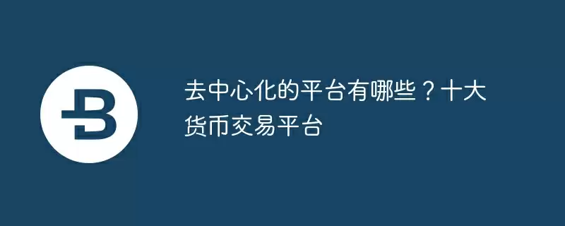 去中心化的平台有哪些?十大货币交易平台