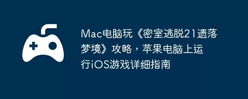 Mac电脑玩《密室逃脱21遗落梦境》攻略，苹果电脑上运行iOS游戏详细指南
