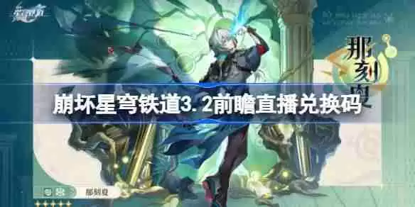 崩坏星穹铁道3.2前瞻直播兑换码是什么-崩铁3.2版本前瞻直播兑换码一览