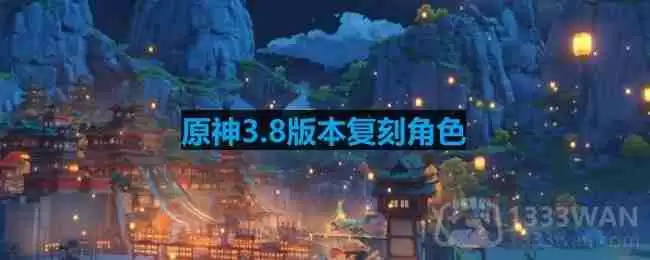 原神3.8版本复刻角色-3.8版本up池角色最新消息