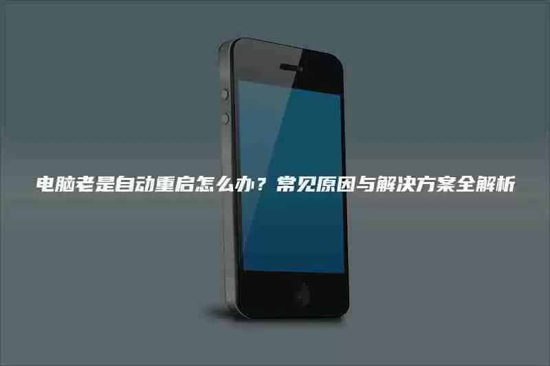 电脑老是自动重启怎么办?常见原因与解决方案全解析
