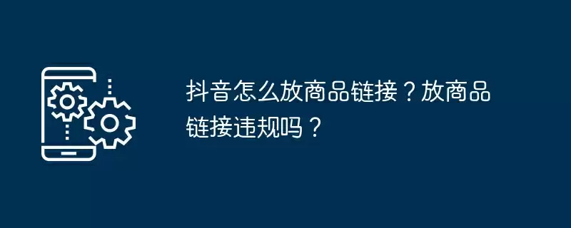 抖音怎么放商品链接？放商品链接违规吗？