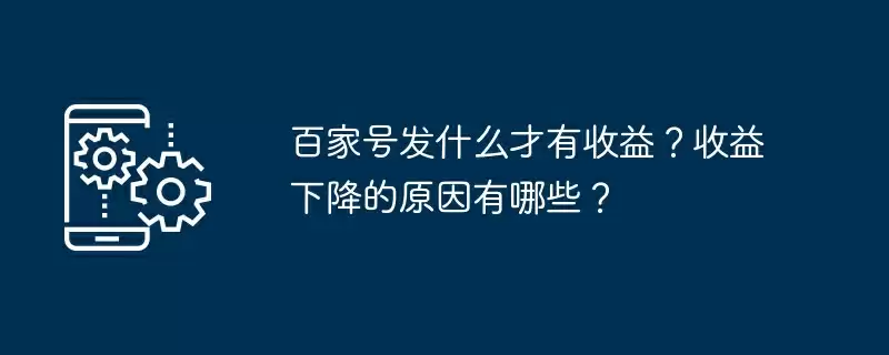 百家号发什么才有收益？收益下降的原因有哪些？