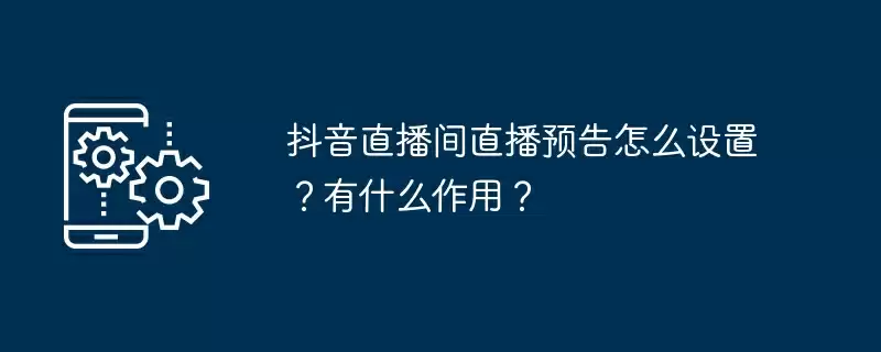 抖音直播间直播预告怎么设置？有什么作用？