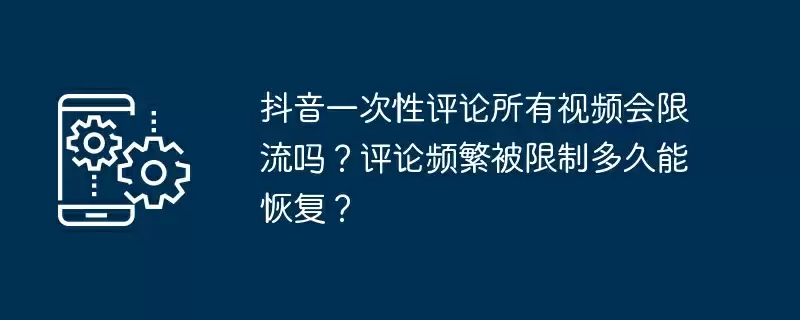 抖音一次性评论所有视频会限流吗？评论频繁被限制多久能恢复？