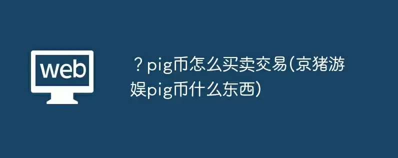 ？pig币怎么买卖交易(京猪游娱pig币什么东西)