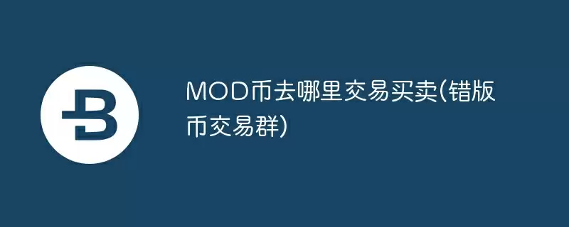 mod币去哪里交易买卖(错版币交易群)