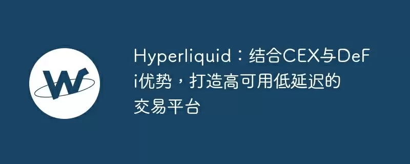 hyperliquid：结合cex与defi优势，打造高可用低延迟的交易平台