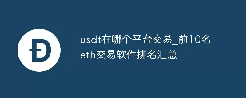 usdt在哪个平台交易_前10名eth交易软件排名汇总