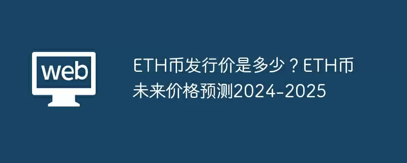 ETH币发行价是多少？ETH币未来价格预测2024-2025
